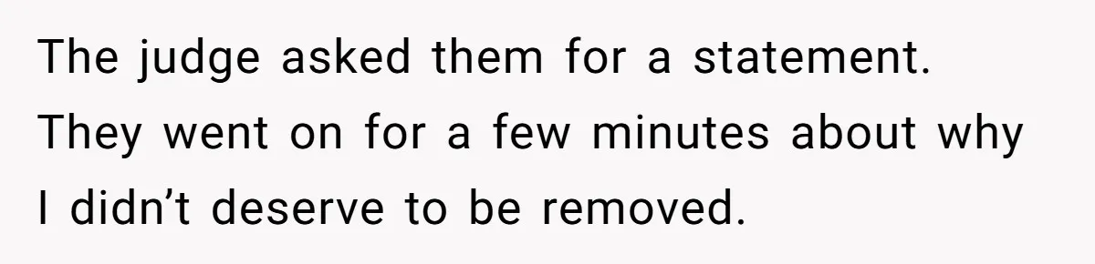 The judge asked them for a statement. They went on for a few minutes about why I didn’t deserve to be removed.