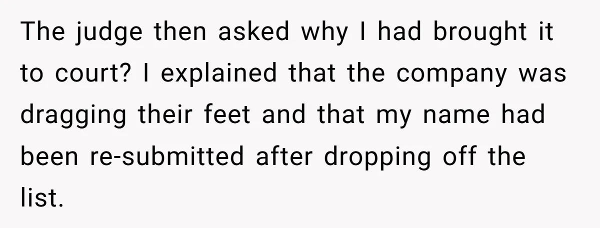 The judge then asked why I had brought it to court? I explained that the company was dragging their feet and that my name had been re-submitted after dropping off...