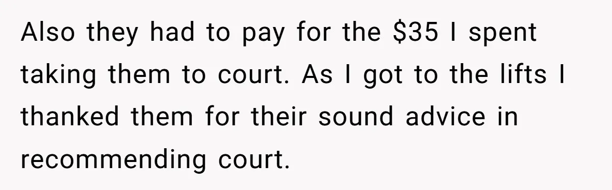 Also they had to pay for the $35 I spent taking them to court. As I got to the lifts I thanked them for their sound advice in recommending court.