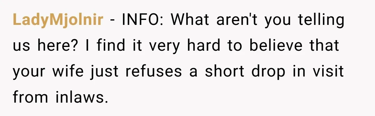 LadyMjolnir - INFO: What aren't you telling us here? I find it very hard to believe that your wife just refuses a short drop in visit from inlaws.
