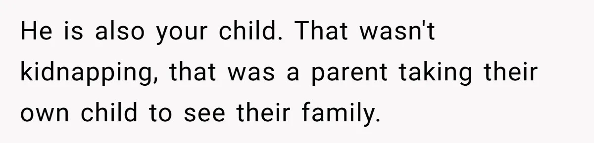 He is also your child. That wasn't kidnapping, that was a parent taking their own child to see their family.