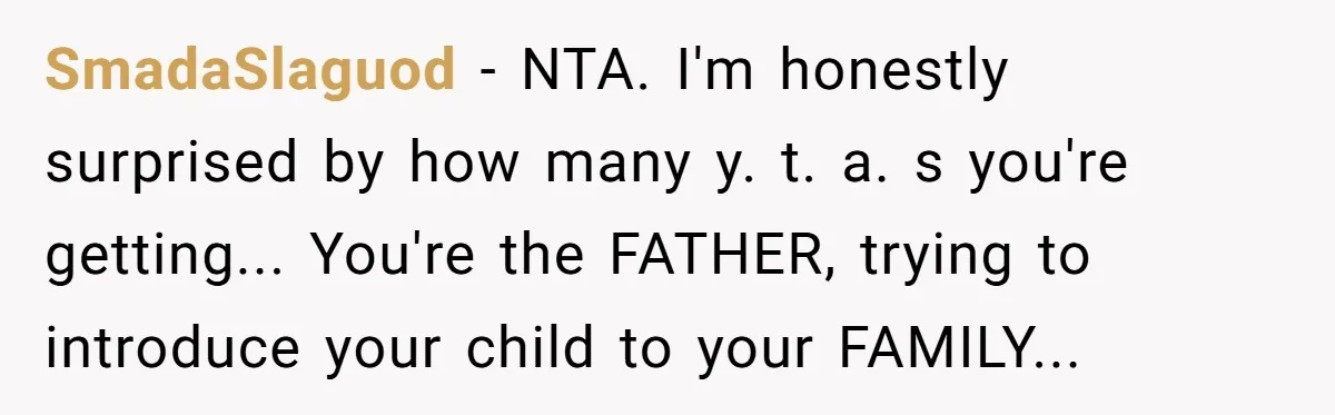 SmadaSlaguod - NTA. I'm honestly surprised by how many y. t. a. s you're getting... You're the FATHER, trying to introduce your child to your FAMILY...