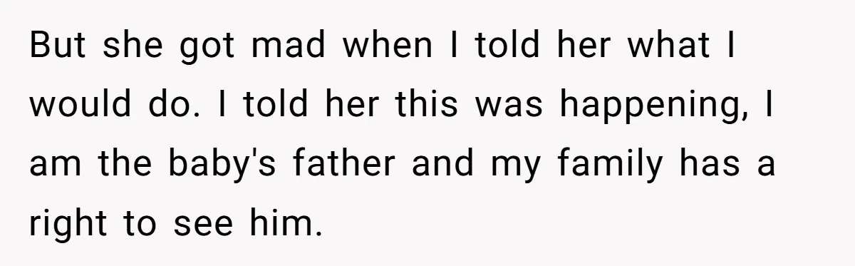 But she got mad when I told her what I would do. I told her this was happening, I am the baby's father and my family has a right to...