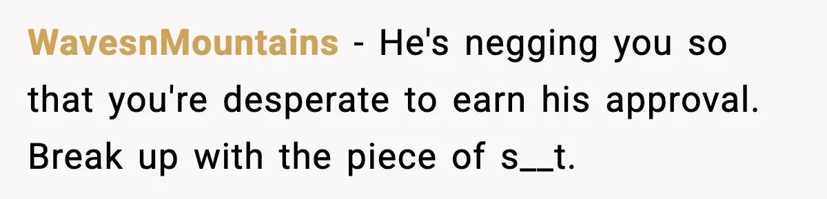 WavesnMountains − He's negging you so that you're desperate to earn his approval. Break up with the piece of s__t.