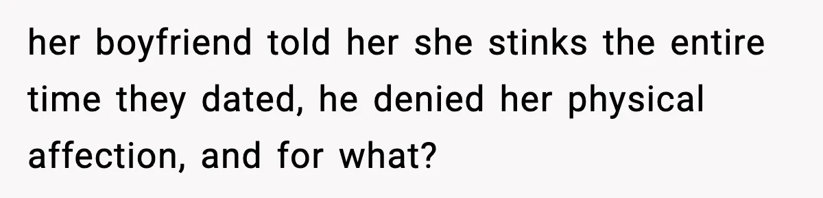 her boyfriend told her she stinks the entire time they dated, he denied her physical affection, and for what?