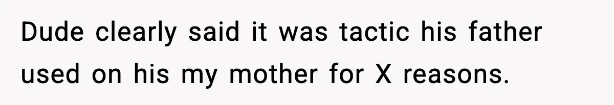 Dude clearly said it was tactic his father used on his my mother for X reasons.