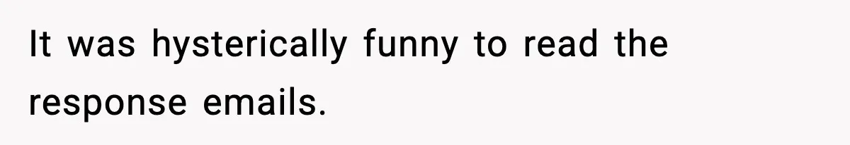 It was hysterically funny to read the response emails.