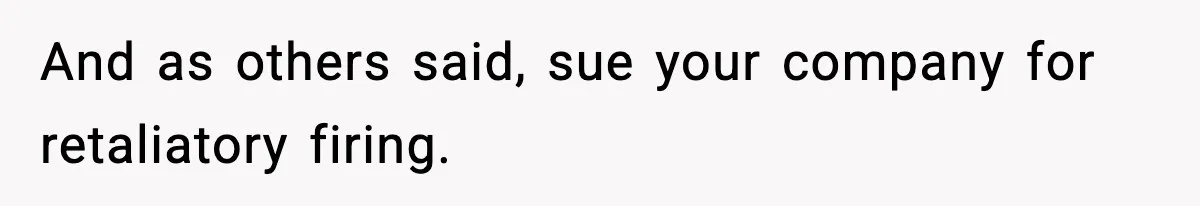 And as others said, sue your company for retaliatory firing.