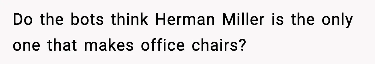 Do the bots think Herman Miller is the only one that makes office chairs?