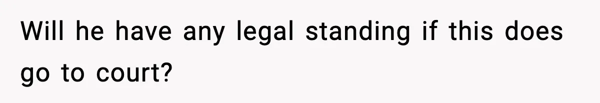 Will he have any legal standing if this does go to court?