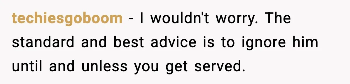 techiesgoboom − I wouldn't worry. The standard and best advice is to ignore him until and unless you get served.
