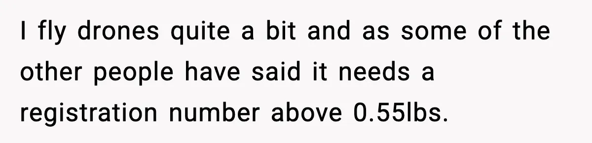 I fly drones quite a bit and as some of the other people have said it needs a registration number above 0.55lbs.