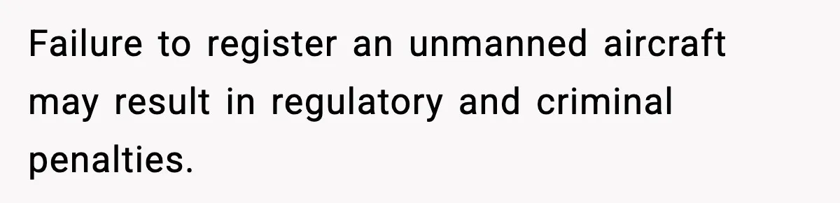 Failure to register an unmanned aircraft may result in regulatory and criminal penalties.