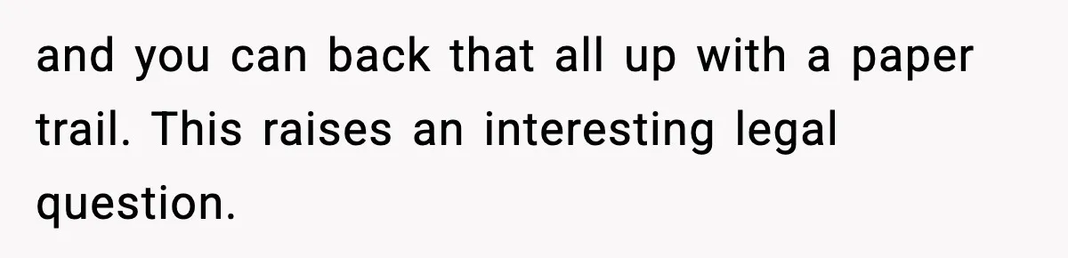 and you can back that all up with a paper trail. This raises an interesting legal question.