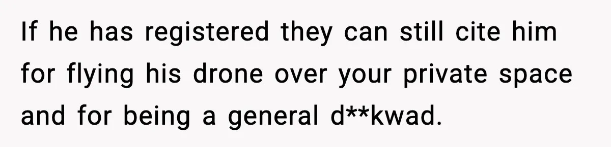 If he has registered they can still cite him for flying his drone over your private space and for being a general d**kwad.