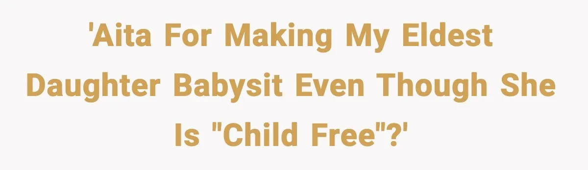 Dad Tells “Child Free” Daughter To Babysit Or Pay Rent, Internet Reacts 'AITA For making my eldest daughter babysit even though she is "child free"?'