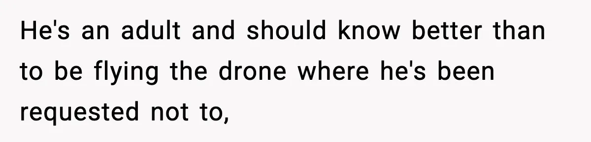 He's an adult and should know better than to be flying the drone where he's been requested not to,