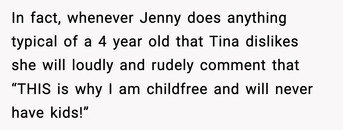 Dad Tells “Child Free” Daughter To Babysit Or Pay Rent, Internet Reacts In fact, whenever Jenny does anything typical of a 4 year old that Tina dislikes she will loudly and rudely comment that “THIS is why I am childfree and will...
