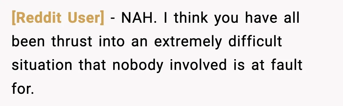 [Reddit User] - NAH. I think you have all been thrust into an extremely difficult situation that nobody involved is at fault for.