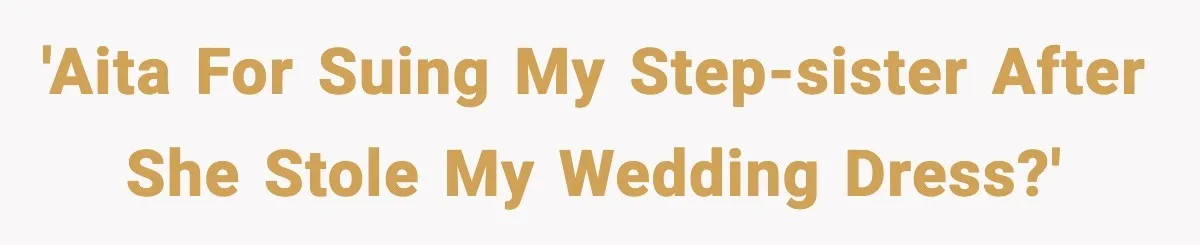 'AITA for suing my step-sister after she stole my wedding dress?'