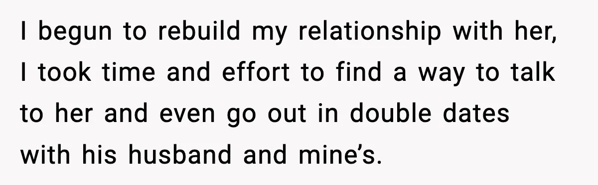 I begun to rebuild my relationship with her, I took time and effort to find a way to talk to her and even go out in double dates with his...