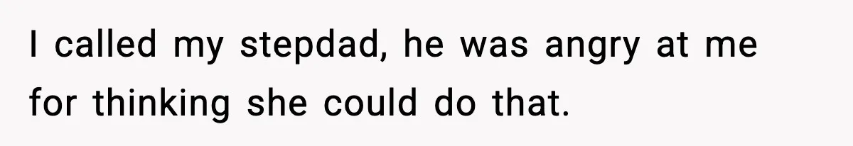 I called my stepdad, he was angry at me for thinking she could do that.