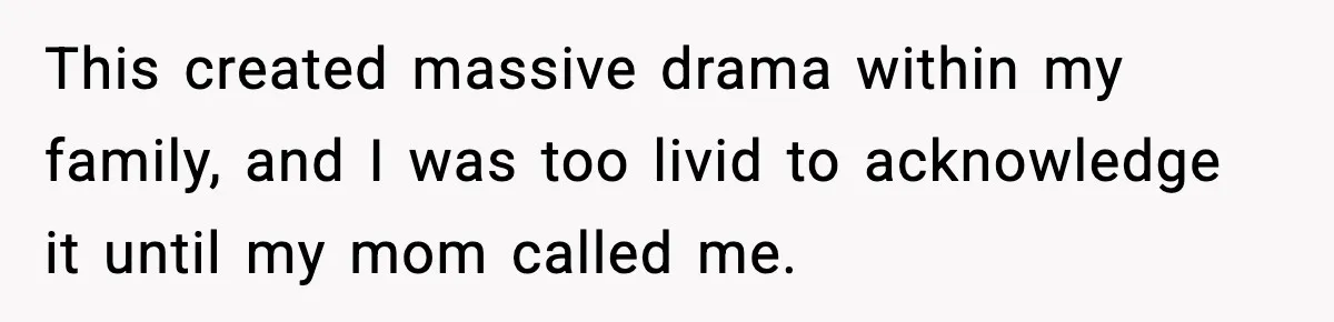 This created massive drama within my family, and I was too livid to acknowledge it until my mom called me.