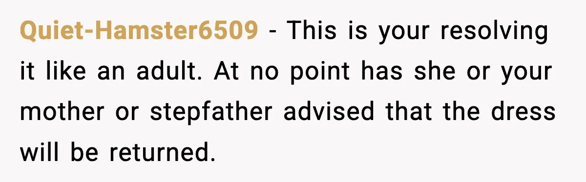 Quiet-Hamster6509 - This is your resolving it like an adult. At no point has she or your mother or stepfather advised that the dress will be returned.