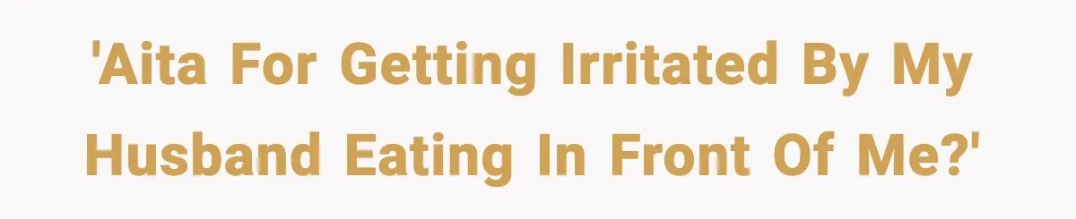 'AITA for getting irritated by my husband eating in front of me?'