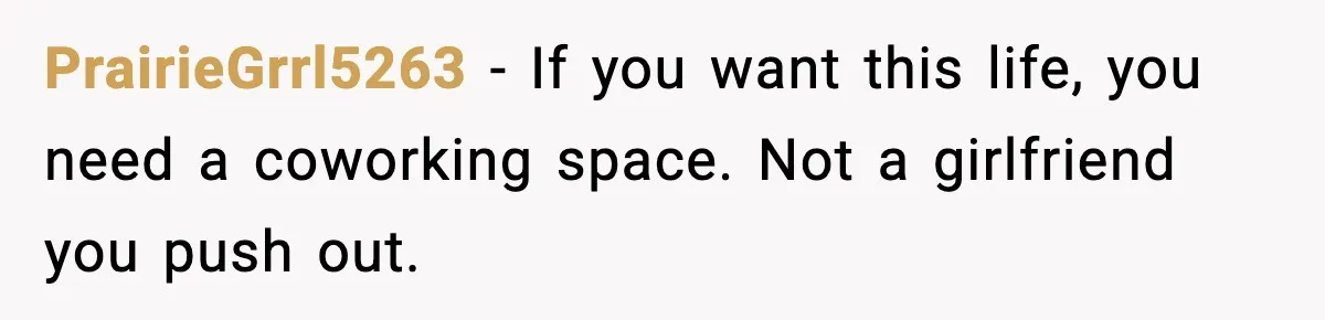 PrairieGrrl5263 - If you want this life, you need a coworking space. Not a girlfriend you push out.