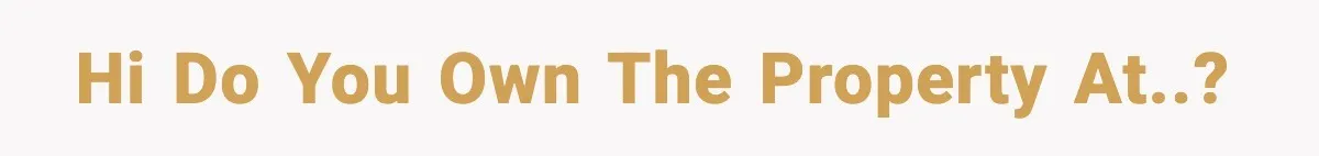 Hi do you own the property at..?