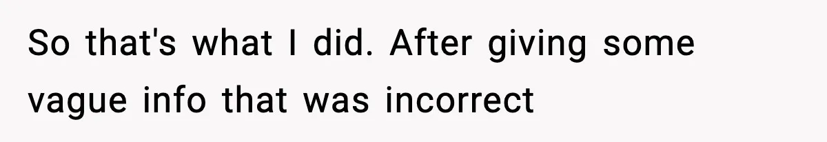 So that's what I did. After giving some vague info that was incorrect