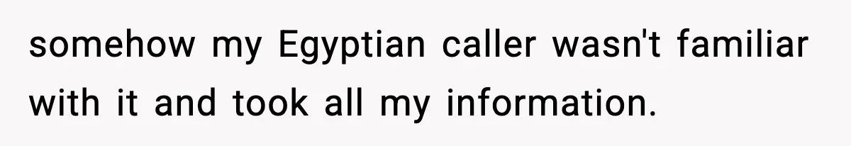 somehow my Egyptian caller wasn't familiar with it and took all my information.