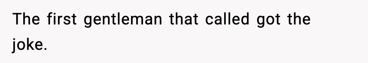 The first gentleman that called got the joke.
