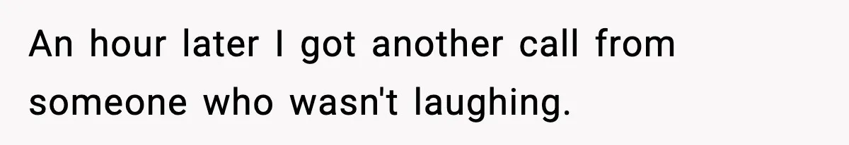 An hour later I got another call from someone who wasn't laughing.