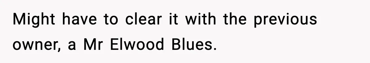 Might have to clear it with the previous owner, a Mr Elwood Blues.