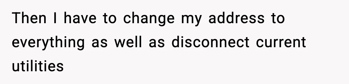 Then I have to change my address to everything as well as disconnect current utilities