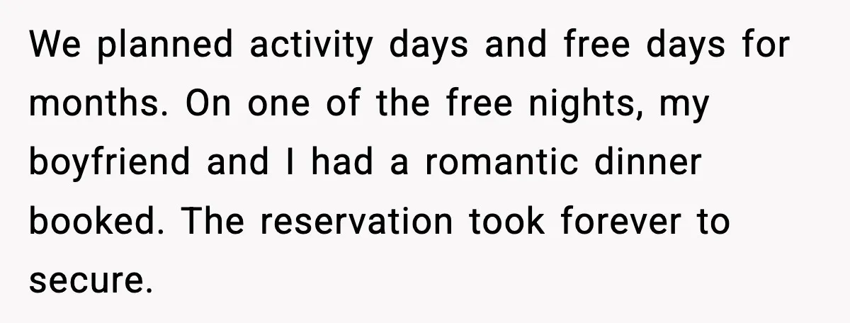 Romantic Dinner Crashes When Family Insists She “Be a Mom for One Night” We planned activity days and free days for months. On one of the free nights, my boyfriend and I had a romantic dinner booked. The reservation took forever to secure.