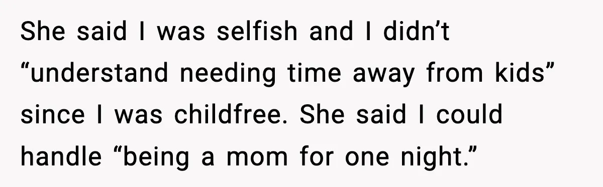 Romantic Dinner Crashes When Family Insists She “Be a Mom for One Night” She said I was selfish and I didn’t “understand needing time away from kids” since I was childfree. She said I could handle “being a mom for one night.”