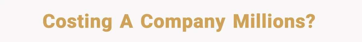 Costing a company Millions?