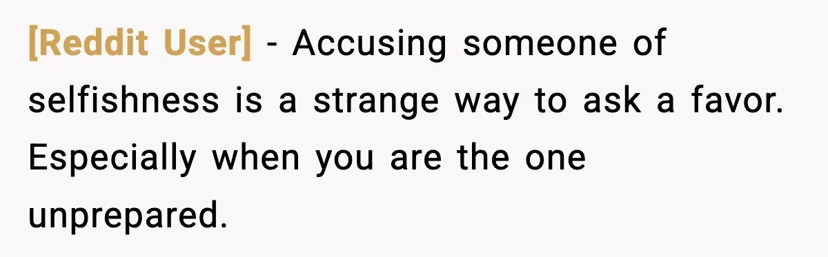 [Reddit User] - Accusing someone of selfishness is a strange way to ask a favor. Especially when you are the one unprepared.
