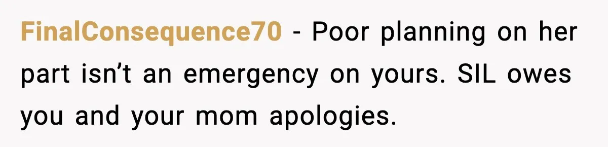 Romantic Dinner Crashes When Family Insists She “Be a Mom for One Night” FinalConsequence70 - Poor planning on her part isn’t an emergency on yours. SIL owes you and your mom apologies.
