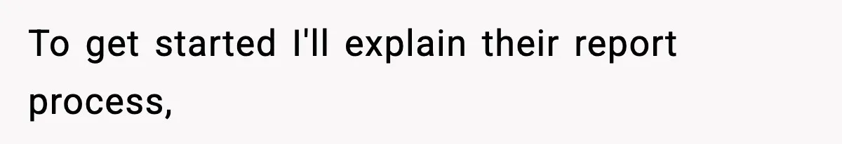 To get started I'll explain their report process,