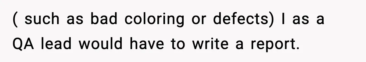 ( such as bad coloring or defects) I as a QA lead would have to write a report.