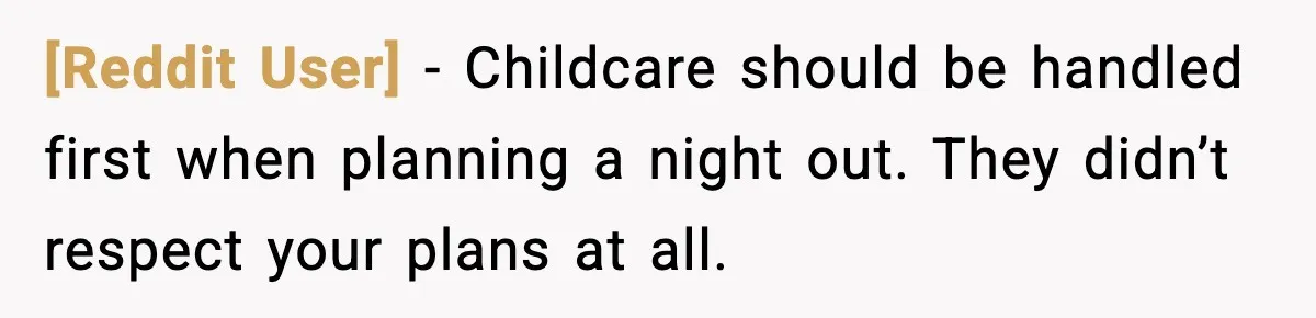 [Reddit User] - Childcare should be handled first when planning a night out. They didn’t respect your plans at all.