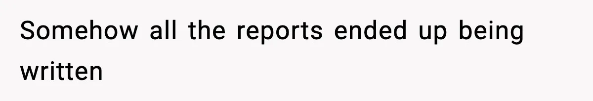 Somehow all the reports ended up being written