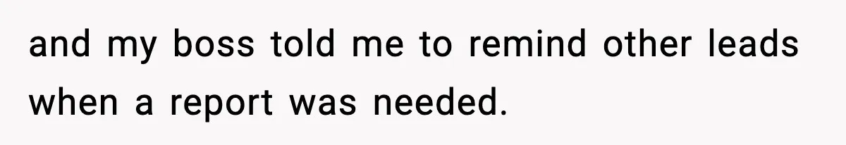 and my boss told me to remind other leads when a report was needed.