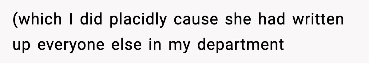 (which I did placidly cause she had written up everyone else in my department