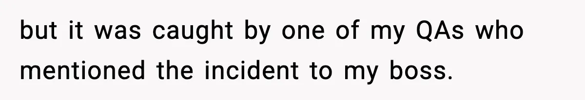 but it was caught by one of my QAs who mentioned the incident to my boss.