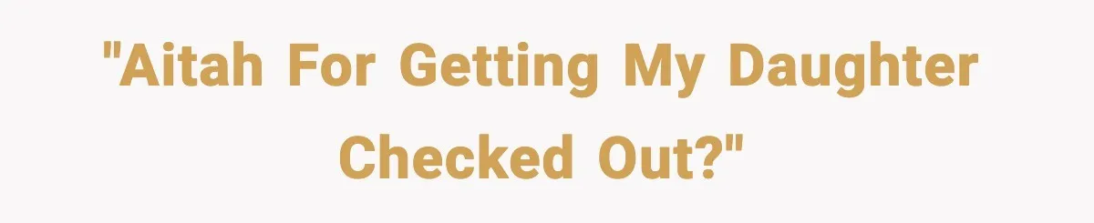 "AITAH for getting my daughter checked out?"